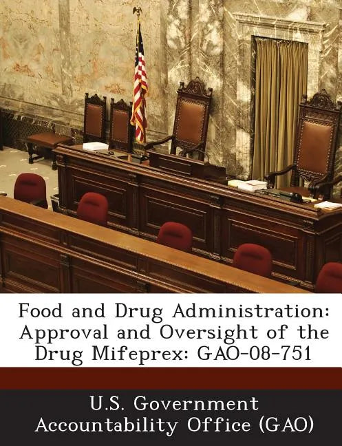 Food and Drug Administration: Approval and Oversight of the Drug Mifeprex: Gao-08-751 - Paperback