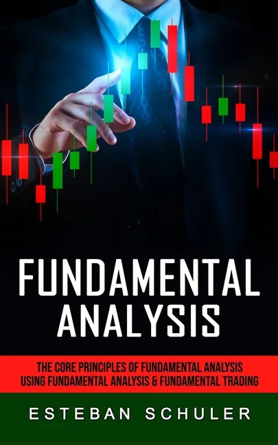 Fundamental Analysis: The Core Principles of Fundamental Analysis (Using Fundamental Analysis & Fundamental Trading Techniques) - Paperback