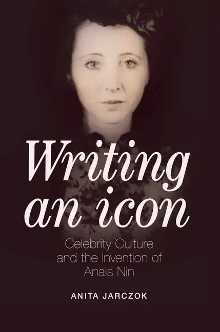 Writing an Icon: Celebrity Culture and the Invention of Anaïs Nin - Paperback