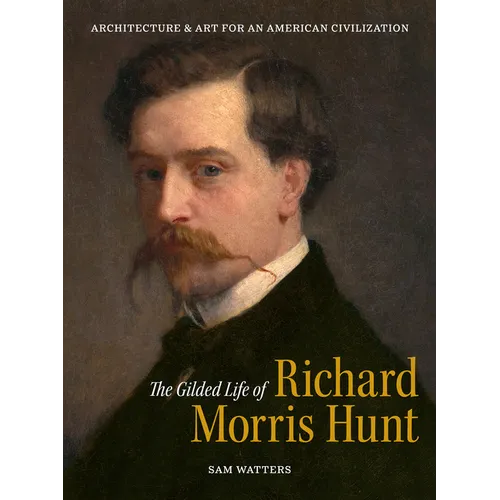 The Gilded Life of Richard Morris Hunt: Architecture and Art for an American Civilization - Hardcover