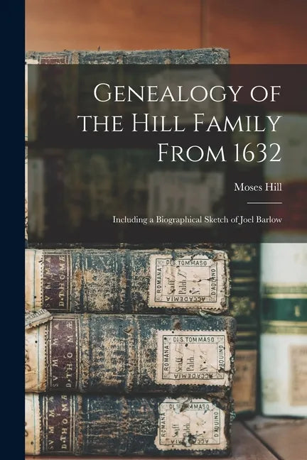 Genealogy of the Hill Family From 1632: Including a Biographical Sketch of Joel Barlow - Paperback