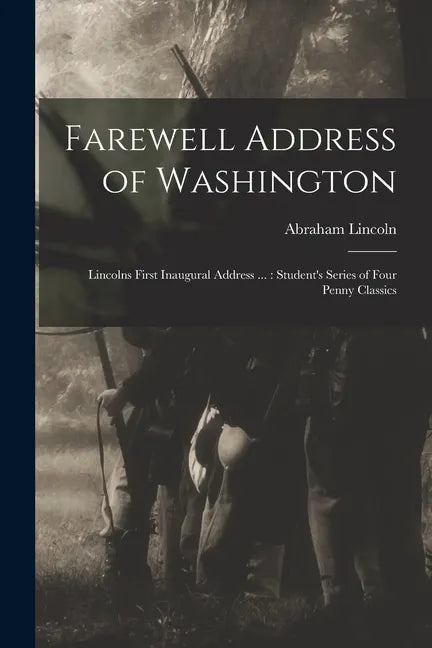 Farewell Address of Washington: Lincolns First Inaugural Address ...: Student's Series of Four Penny Classics - Paperback