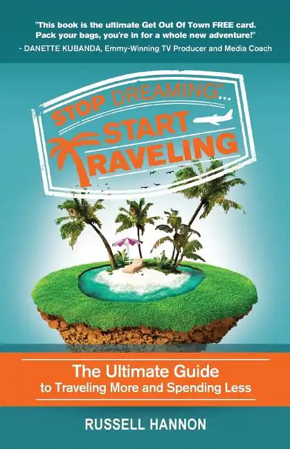 Stop Dreaming Start Traveling: The Ultimate Guide to Traveling More and Spending Less - Paperback