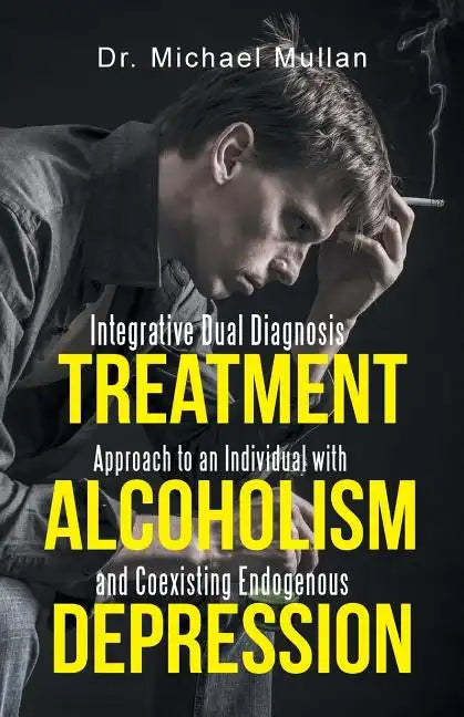 Integrative Dual Diagnosis Treatment Approach to an Individual with Alcoholism and Coexisting Endogenous Depression - Paperback