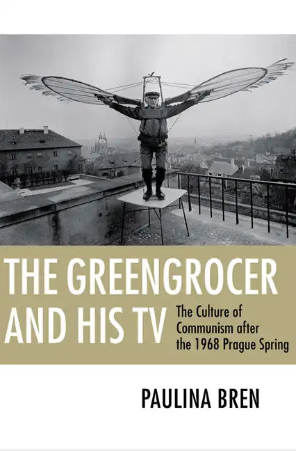 The Greengrocer and His TV: The Culture of Communism After the 1968 Prague Spring - Paperback