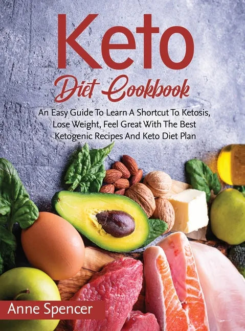 Keto Diet Cookbook: An Easy Guide To Learn A Shortcut To Ketosis, Lose Weight, Feel Great With The Best Ketogenic Recipes And Keto Diet Pl - Hardcover