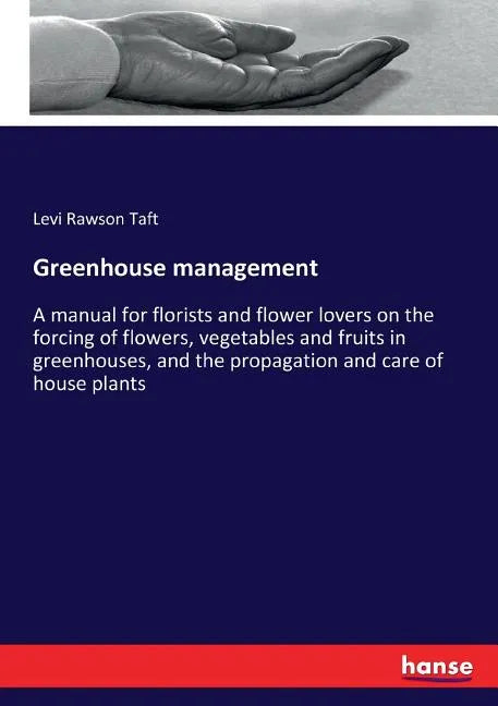 Greenhouse management: A manual for florists and flower lovers on the forcing of flowers, vegetables and fruits in greenhouses, and the propagation an - Paperback