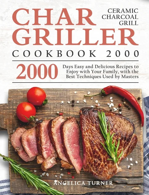 Char-Griller Ceramic Charcoal Grill Cookbook 2000: 2000 Days Easy and Delicious Recipes to Enjoy with Your Family, with the Best Techniques Used by Ma - Hardcover