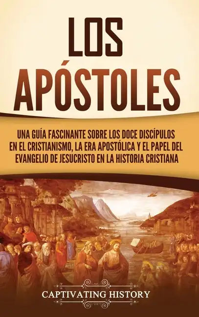 Los apóstoles: Una guía fascinante sobre los doce discípulos en el cristianismo, la era apostólica y el papel del Evangelio de Jesucr - Hardcover