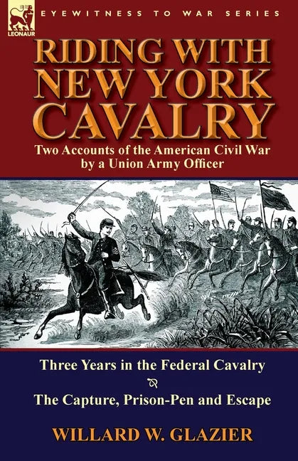 Riding with New York Cavalry: Two Accounts of the American Civil War by a Union Army Officer-Three Years in the Federal Cavalry & the Capture, Priso - Paperback