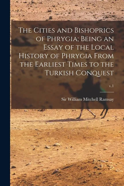 The Cities and Bishoprics of Phrygia; being an Essay of the Local History of Phrygia From the Earliest Times to the Turkish Conquest; v.1 - Paperback