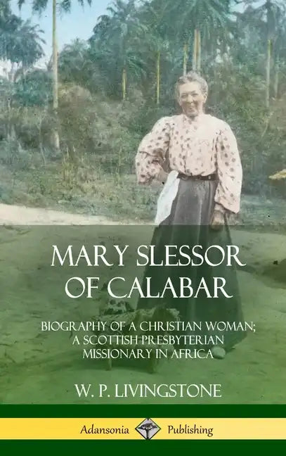 Mary Slessor of Calabar: Biography of a Christian Woman; A Scottish Presbyterian Missionary in Africa (Hardcover) - Hardcover