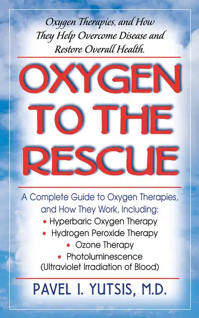 Oxygen to the Rescue: Oxygen Therapies, and How They Help Overcome Disease and Restore Overall Health - Paperback