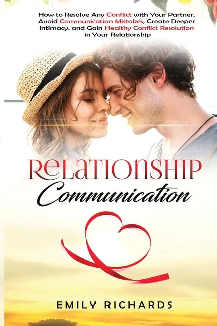 Relationship Communication: How to Resolve Any Conflict with Your Partner, Avoid Communication Mistakes, Create Deeper Intimacy, and Gain Healthy - Paperback