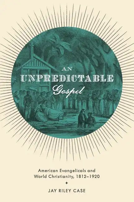 Unpredictable Gospel: American Evangelicals and World Christianity, 1812-1920 - Paperback