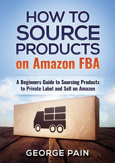 How to Source Products on Amazon FBA: A Beginners Guide to Sourcing Products to Private Label and Sell on Amazon - Paperback