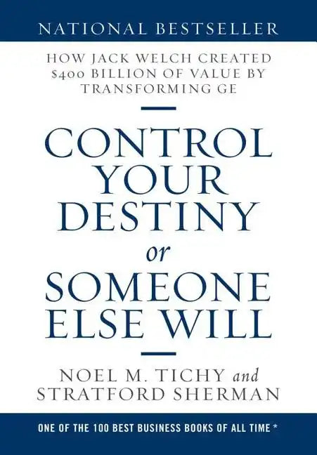 Control Your Destiny or Someone Else Will: How Jack Welch Created $400 Billion of Value by Transforming GE - Hardcover