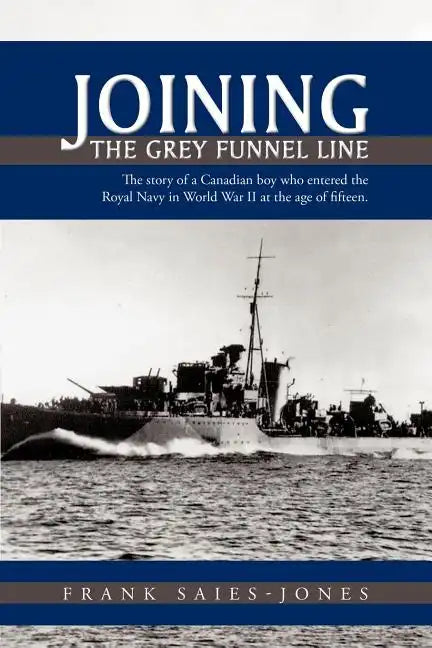 Joining the Grey Funnel Line: The Story of a Canadian Boy Who Entered the Royal Navy in World War II at the Age of Fifteen - Paperback