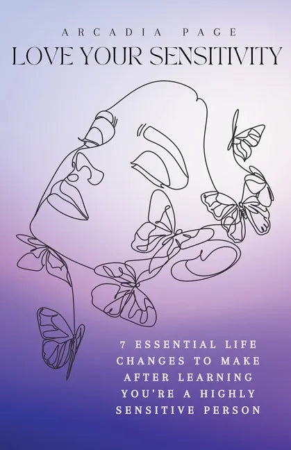 Love Your Sensitivity: 7 Essential Life Changes to Make after Learning You're a Highly Sensitive Person - Paperback