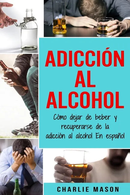 Adicción Al Alcohol: Cómo Dejar De Beber Y Recuperarse De La Adicción Al Alcohol En Español - Paperback