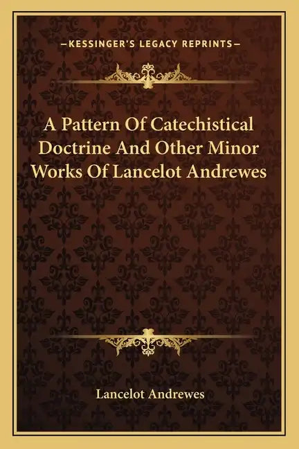 A Pattern of Catechistical Doctrine and Other Minor Works of Lancelot Andrewes - Paperback