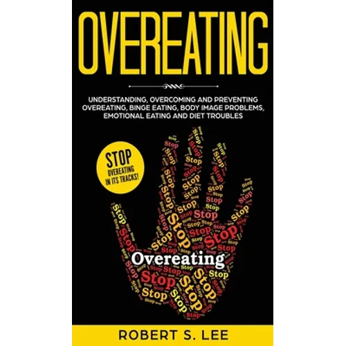 Overeating: Understanding, Overcoming and Preventing Overeating, Binge Eating, Body Image Problems, Emotional Eating and Diet Troubles - Hardcover