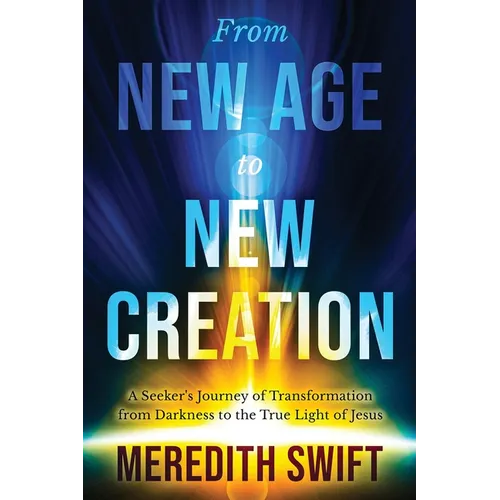 From New Age to New Creation: A Seeker's Journey of Transformation from Darkness to the True Light of Jesus - Paperback