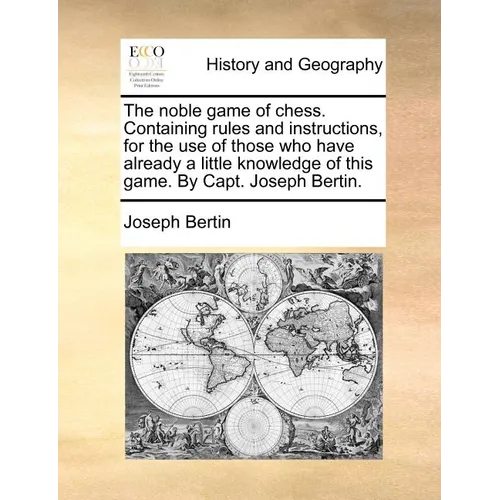 The Noble Game of Chess. Containing Rules and Instructions, for the Use of Those Who Have Already a Little Knowledge of This Game. by Capt. Joseph Ber - Paperback