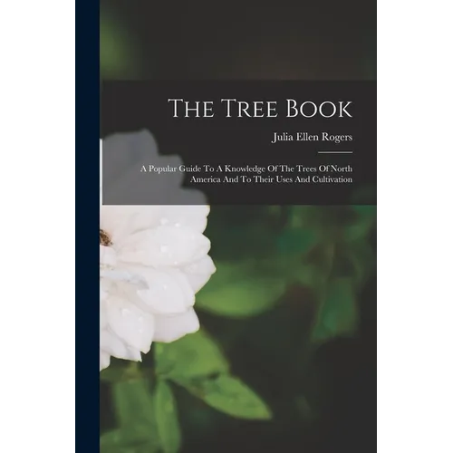 The Tree Book: A Popular Guide To A Knowledge Of The Trees Of North America And To Their Uses And Cultivation - Paperback