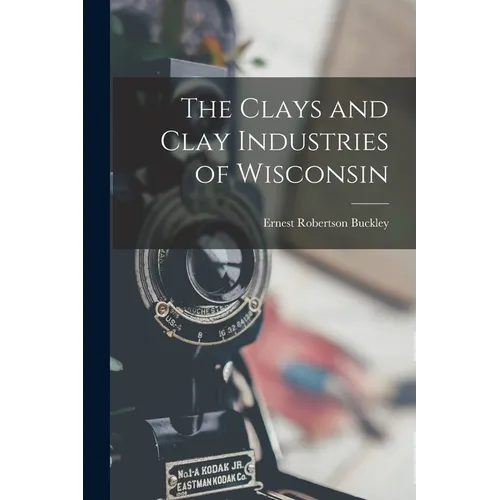 The Clays and Clay Industries of Wisconsin - Paperback