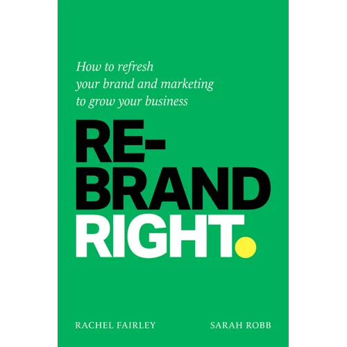 Rebrand Right: How to Refresh Your Brand and Marketing to Grow Your Business - Paperback