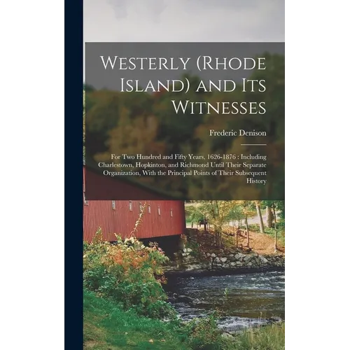 Westerly (Rhode Island) and Its Witnesses: For Two Hundred and Fifty Years, 1626-1876: Including Charlestown, Hopkinton, and Richmond Until Their Sepa - Hardcover