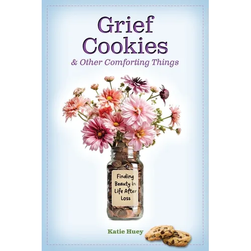 Grief Cookies and Other Comforting Things: Finding Beauty in Life After Loss - Paperback