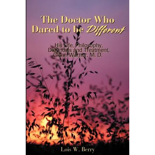 The Doctor Who Dared to Be Different: His Life, Philosophy, Diagnosis and Treatment, Glenn Warner, M.D. - Paperback