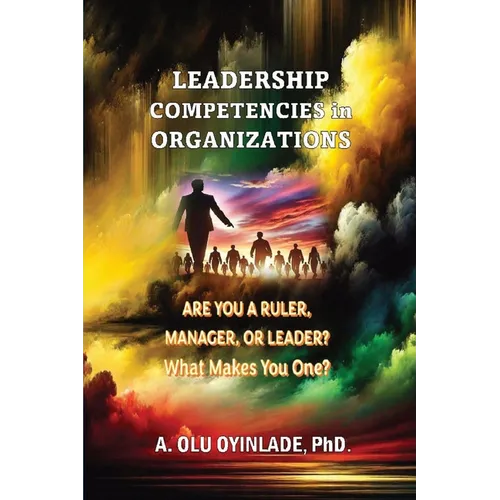 Leadershp Competencies in Organizations: Are You a Ruler, Manager, or Leader? What Makes You One? - Paperback