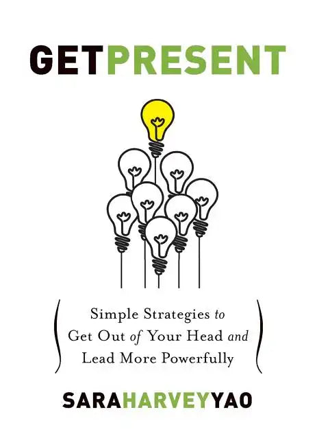 Get Present: Simple Strategies to Get Out of Your Head and Lead More Powerfully - Paperback