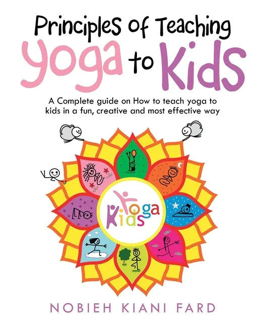 Principles of Teaching Yoga to Kids: A Complete Guide on How to Teach Yoga to Kids in a Fun, Creative and Most Effective Way - Paperback