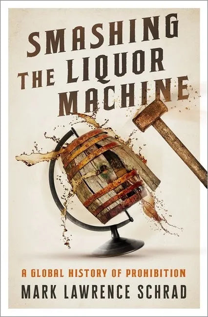 Smashing the Liquor Machine: A Global History of Prohibition - Hardcover
