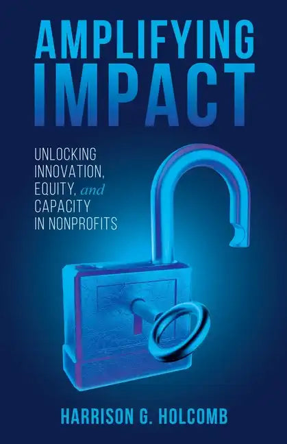 Amplifying Impact: Unlocking Innovation, Equity, and Capacity in Nonprofits - Paperback