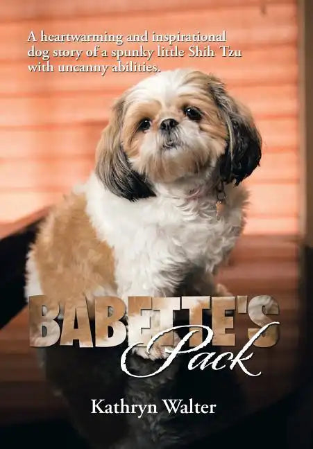 Babette's Pack: A Heartwarming and Inspirational Dog Story of a Spunky Little Shih Tzu with Uncanny Abilities - Hardcover