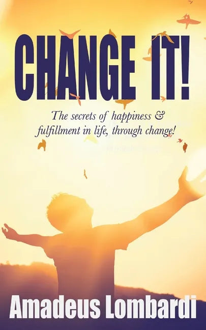 Change It!: The secrets of happiness & fulfillment in life, through change! - Paperback