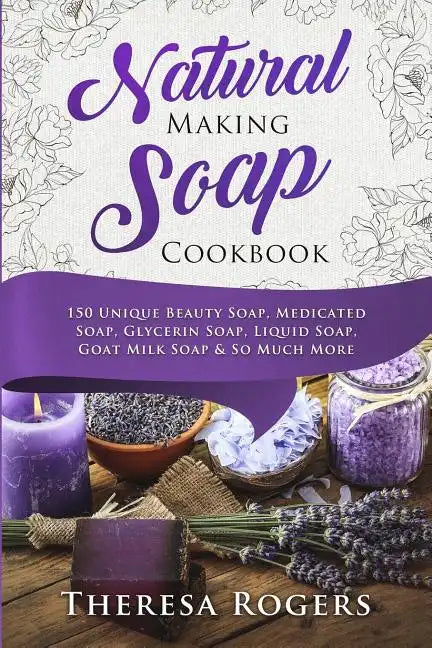 Natural Soap Making Cookbook: 150 Unique Soap Making Recipes - Paperback