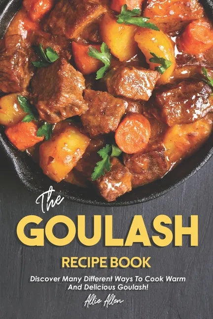 The Goulash Recipe Book: Discover Many Different Ways to Cook Warm and Delicious Goulash! - Paperback