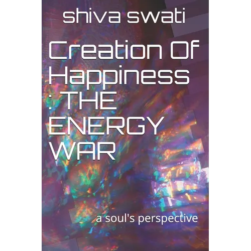 Creation Of Happiness: THE ENERGY WAR: a soul's perspective - Paperback