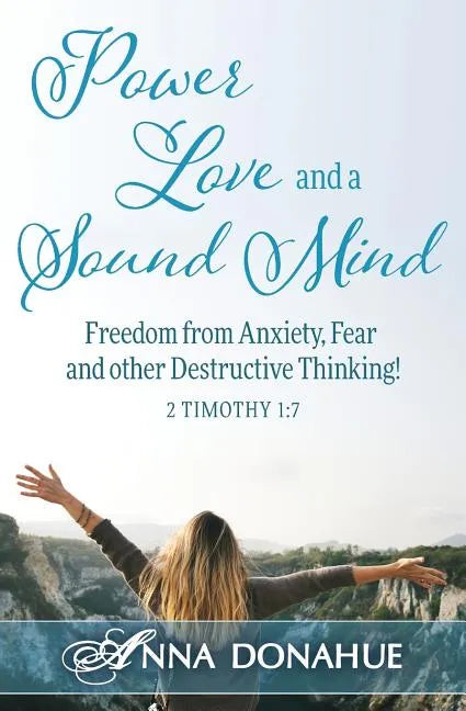 Power, Love and a Sound Mind: Freedom From Anxiety, Fear and Other Destructive Thinking! - Paperback