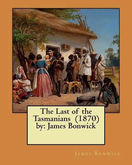 The Last of the Tasmanians (1870) by: James Bonwick - Paperback