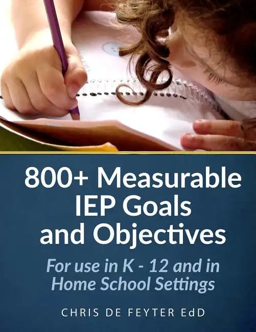 800+ Measurable IEP Goals and Objectives: For use in K - 12 and in Home School Settings - Paperback