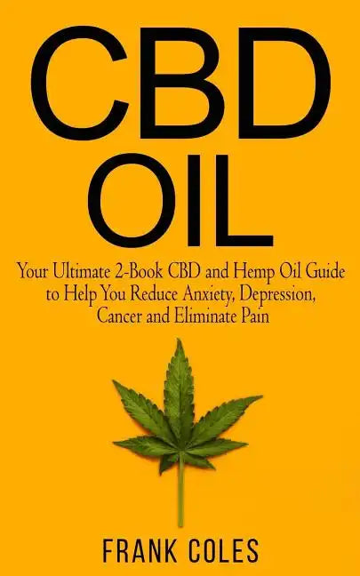 CBD Oil: Your Ultimate 2-Book CBD and Hemp Oil Guide to Help You Reduce Anxiety, Depression, Cancer and Eliminate Pain - Paperback