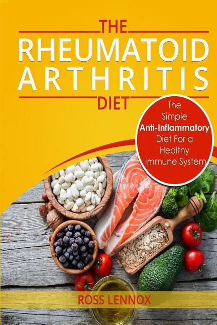 Rheumatoid Arthritis Diet: The Simple Anti-Inflammatory Diet For A Healthy Immune System - 4 STEP PLAN TO FIGHT RHEUMATOID ARTHRITIS - Paperback