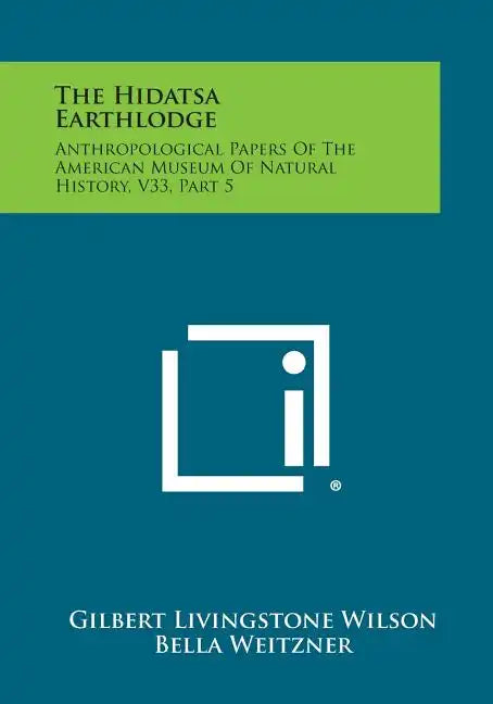 The Hidatsa Earthlodge: Anthropological Papers Of The American Museum Of Natural History, V33, Part 5 - Paperback